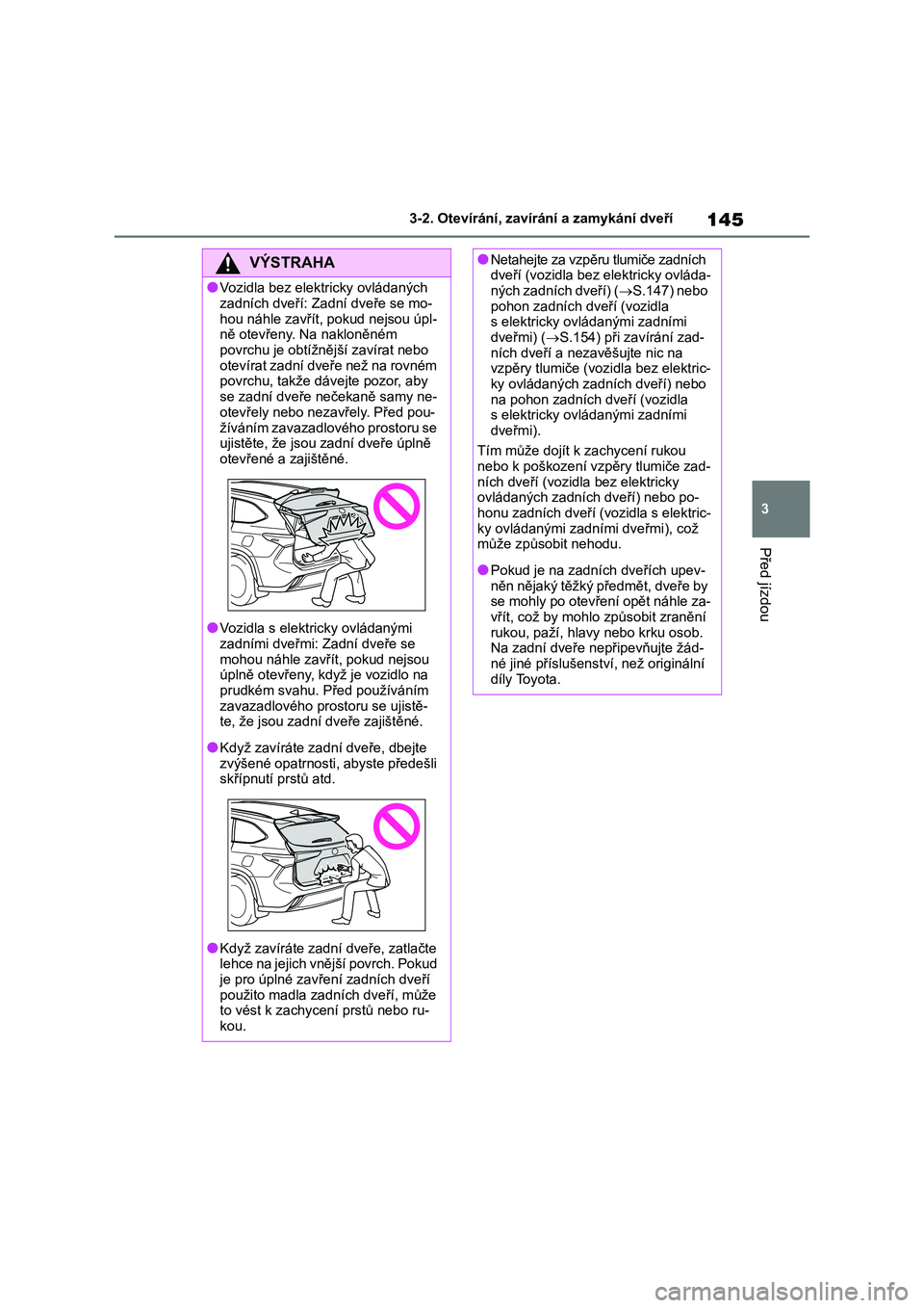 TOYOTA HIGHLANDER 2021 Návod na použití (in Czech) 145
3
3-2. Otevírání, zaví rání a zamykání dveří
Před jízdou
VÝSTRAHA
●Vozidla bez elektricky ovládaných
zadních dveří: Zadní dveře se mo-
hou náhle zavřít, pokud nejsou ú TOYOTA HIGHLANDER 2021 Návod na použití (in Czech) 145
3
3-2. Otevírání, zaví rání a zamykání dveří
Před jízdou
VÝSTRAHA
●Vozidla bez elektricky ovládaných
zadních dveří: Zadní dveře se mo-
hou náhle zavřít, pokud nejsou ú