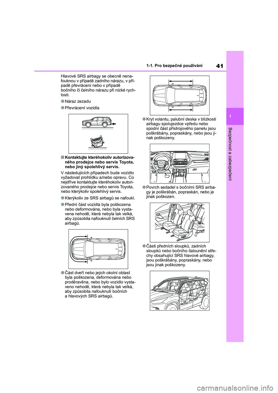 TOYOTA HIGHLANDER 2021  Návod na použití (in Czech) 41
1 
1-1. Pro bezpečné používání
Bezpečnost a zabezpečení
Hlavové SRS airbagy se obecně nena- 
fouknou v případě zadního nárazu, v pří- padě převrácení nebo v případě  
bočn