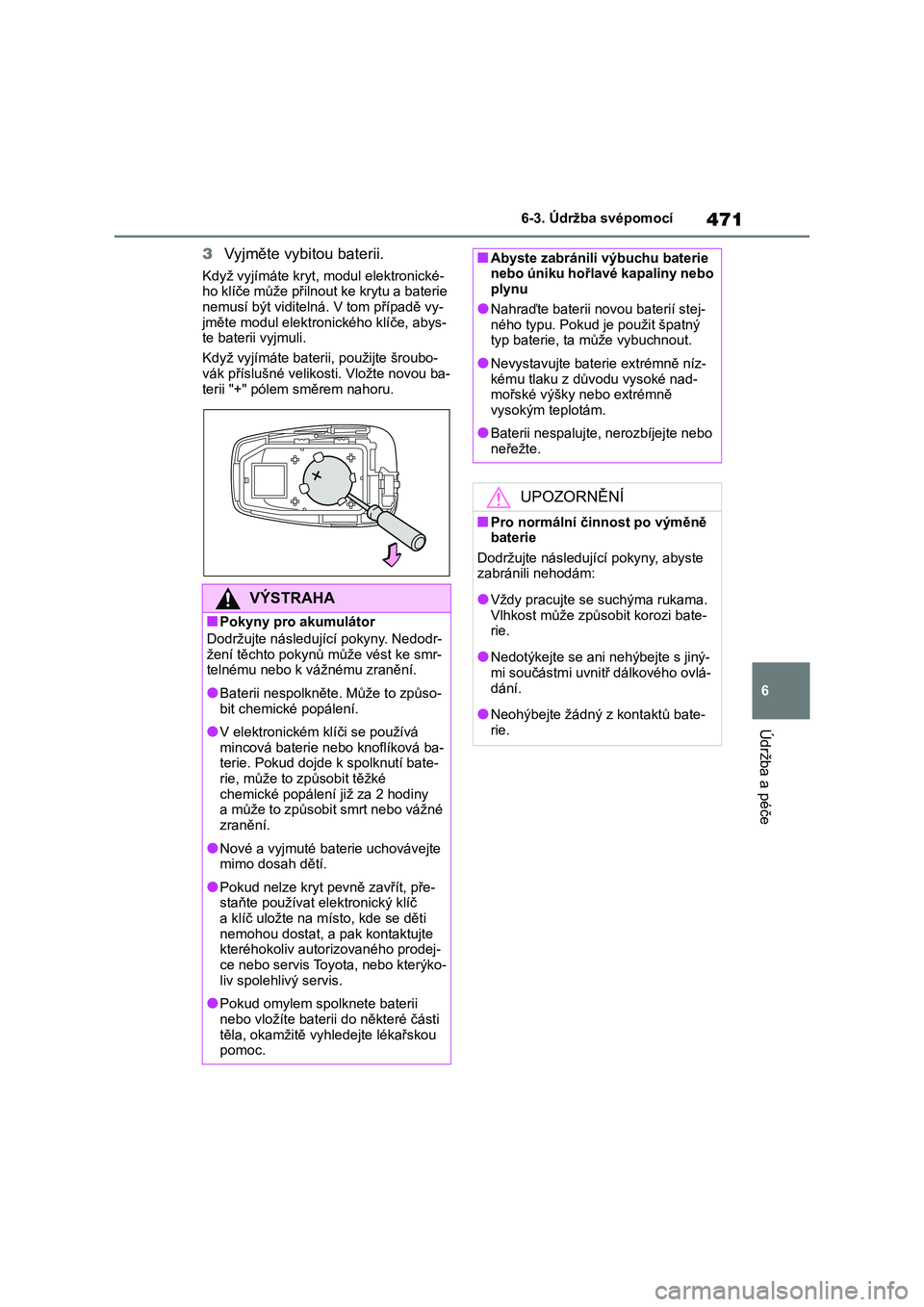 TOYOTA HIGHLANDER 2021  Návod na použití (in Czech) 471
6 
6-3. Údržba svépomocí
Údržba a péče
3 Vyjměte vybitou baterii.
Když vyjímáte kryt, modul elektronické- ho klíče může přilnout  ke krytu a baterie  
nemusí být viditelná. V 