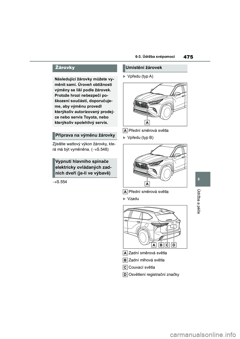 TOYOTA HIGHLANDER 2022 Návod na použití (in Czech) 475
6
6-3. Údržba svépomocí
Údržba a péče
Zjistěte wattový výkon žárovky, kte-
rá má být vyměněna. ( S.548)
S.554
Vpředu (typ A)
Přední směrová světla
Vpředu TOYOTA HIGHLANDER 2022 Návod na použití (in Czech) 475
6
6-3. Údržba svépomocí
Údržba a péče
Zjistěte wattový výkon žárovky, kte-
rá má být vyměněna. ( S.548)
S.554
Vpředu (typ A)
Přední směrová světla
Vpředu