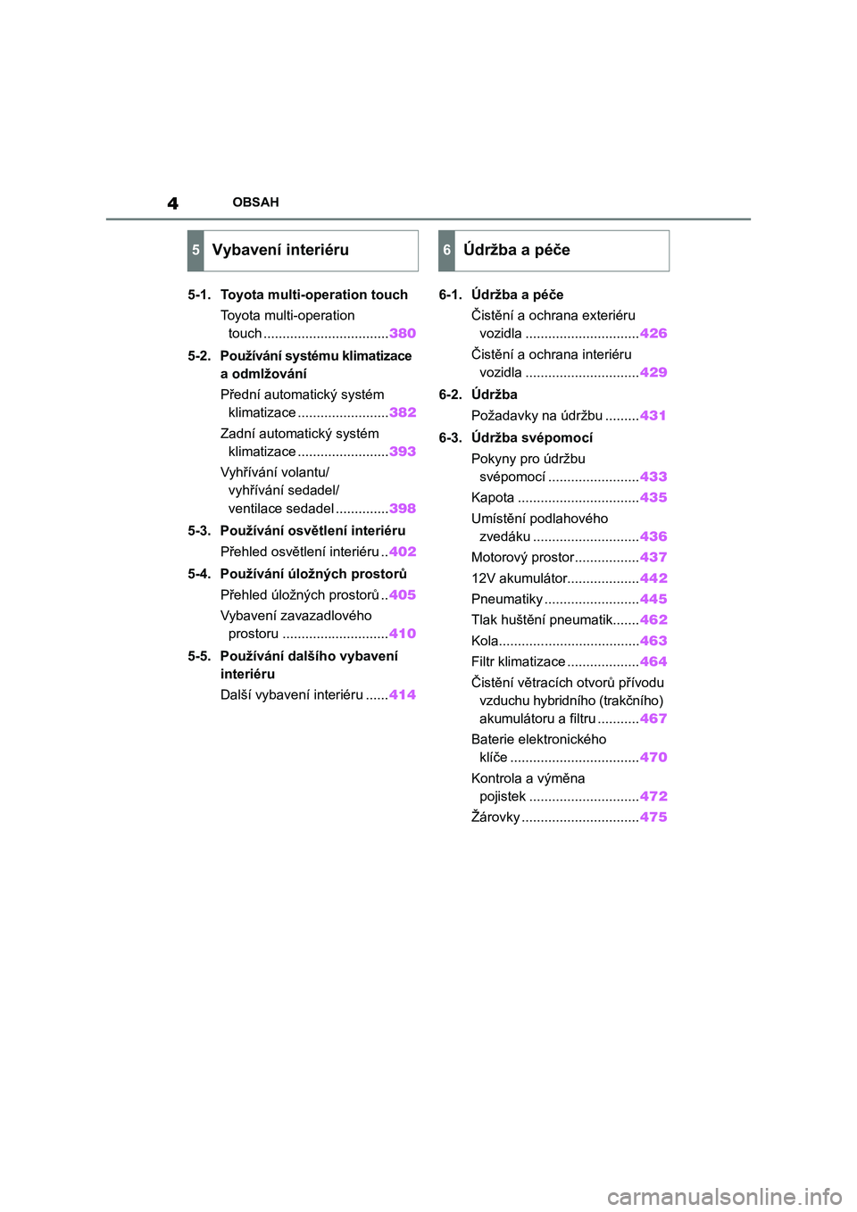 TOYOTA HIGHLANDER 2022  Návod na použití (in Czech) 4OBSAH
5-1. Toyota multi-operation touch
Toyota multi-operation 
touch .................................380
5-2. Používání systému klimatizace 
a odmlžování
Přední automatický systém 
klim