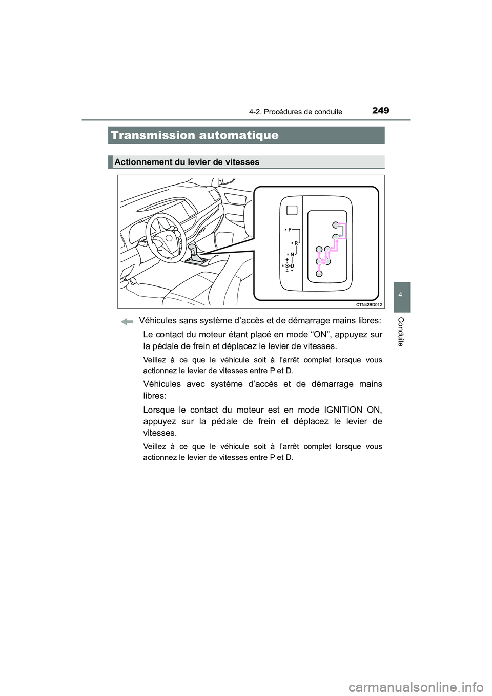TOYOTA HIGHLANDER 2018  Manuel du propriétaire (in French) 2494-2. Procédures de conduite
4
Conduite
HIGHLANDER_D_ OM0E031D
Véhicules sans système d’accès et de démarrage mains libres: 
Le contact du moteur étant placé en mode “ON”, appuyez sur 
