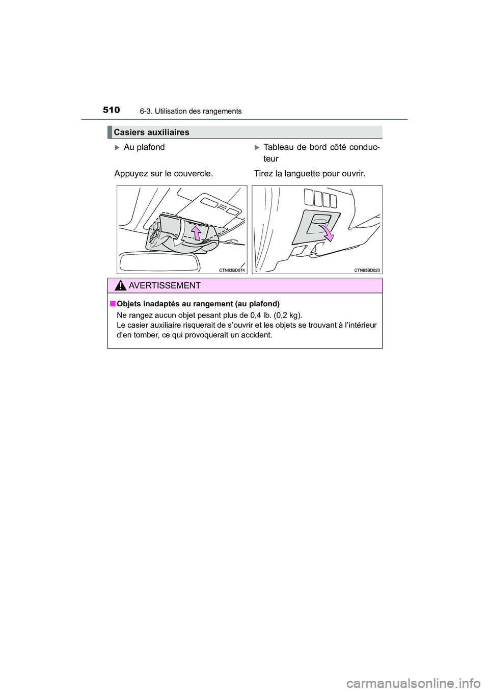 TOYOTA HIGHLANDER 2018  Manuel du propriétaire (in French) 5106-3. Utilisation des rangements
HIGHLANDER_D_ OM0E031D
Casiers auxiliaires
Au plafondTableau de bord côté conduc- 
teur 
Appuyez sur le couvercle. Tirez la languette pour ouvrir.
AVERTISSEM