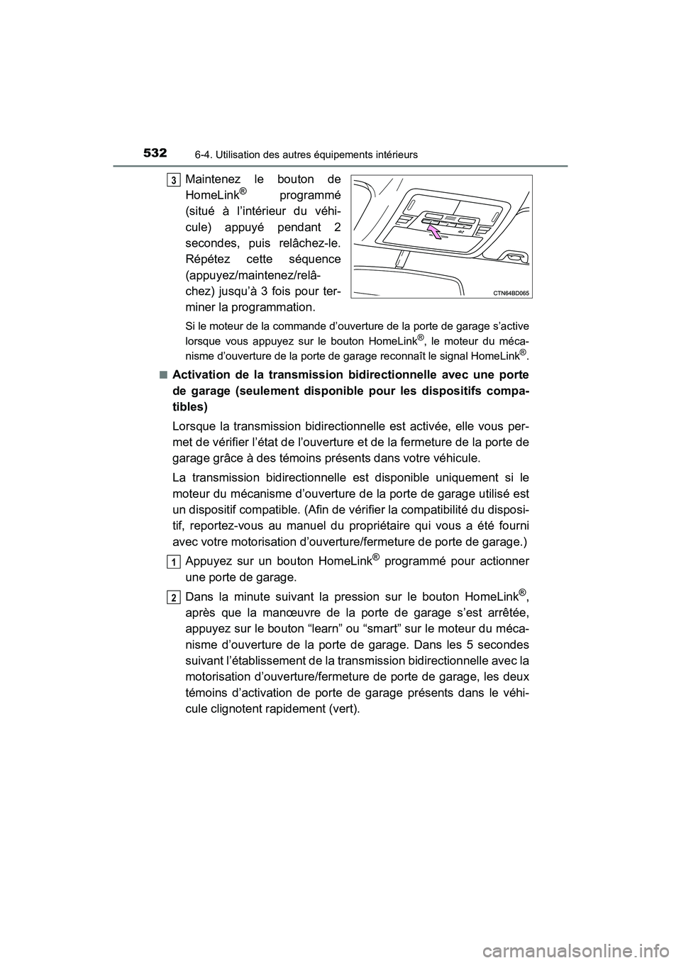 TOYOTA HIGHLANDER 2018  Manuel du propriétaire (in French) 5326-4. Utilisation des autres équipements intérieurs
HIGHLANDER_D_ OM0E031D
Maintenez le bouton de 
HomeLink® programmé 
(situé à l’intérieur du véhi-
cule) appuyé pendant 2 
secondes, pui