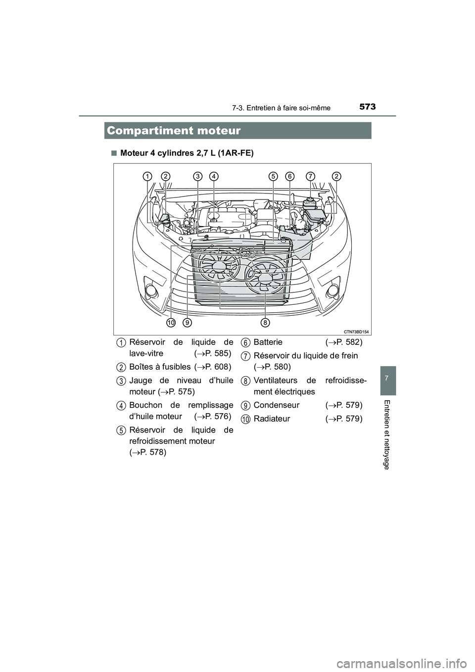 TOYOTA HIGHLANDER 2018  Manuel du propriétaire (in French) 5737-3. Entretien à faire soi-même
7
Entretien et nettoyage
HIGHLANDER_D_ OM0E031D 
■Moteur 4 cylindres 2,7 L (1AR-FE)
Compartiment moteur
Réservoir de liquide de 
lave-vitre ( P. 585) 
Boîte