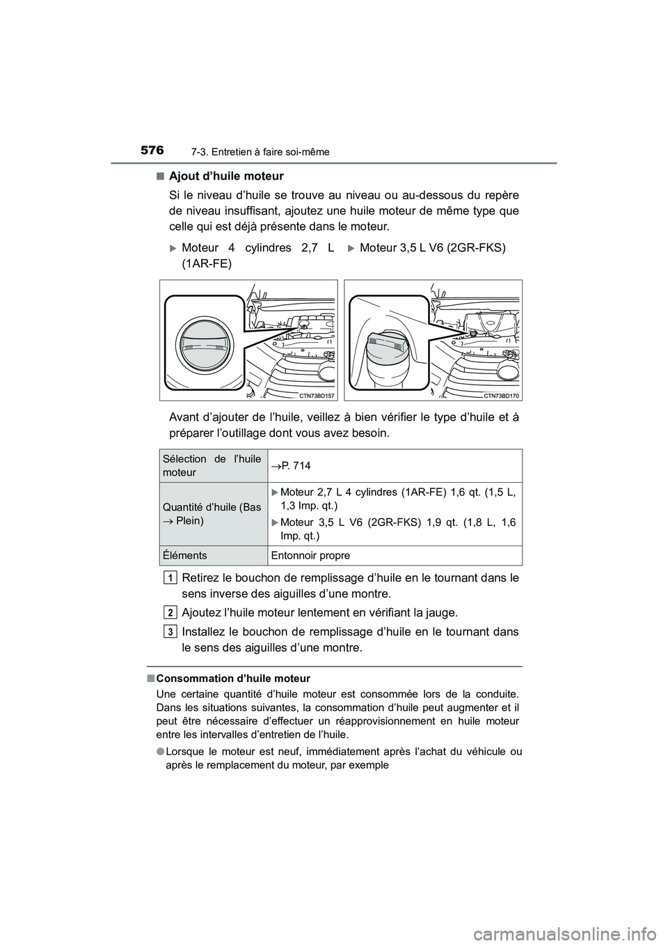 TOYOTA HIGHLANDER 2018  Manuel du propriétaire (in French) 5767-3. Entretien à faire soi-même
HIGHLANDER_D_ OM0E031D 
■Ajout d’huile moteur 
Si le niveau d’huile se trouve au niveau ou au-dessous du repère 
de niveau insuffisant, ajoutez une huile mo