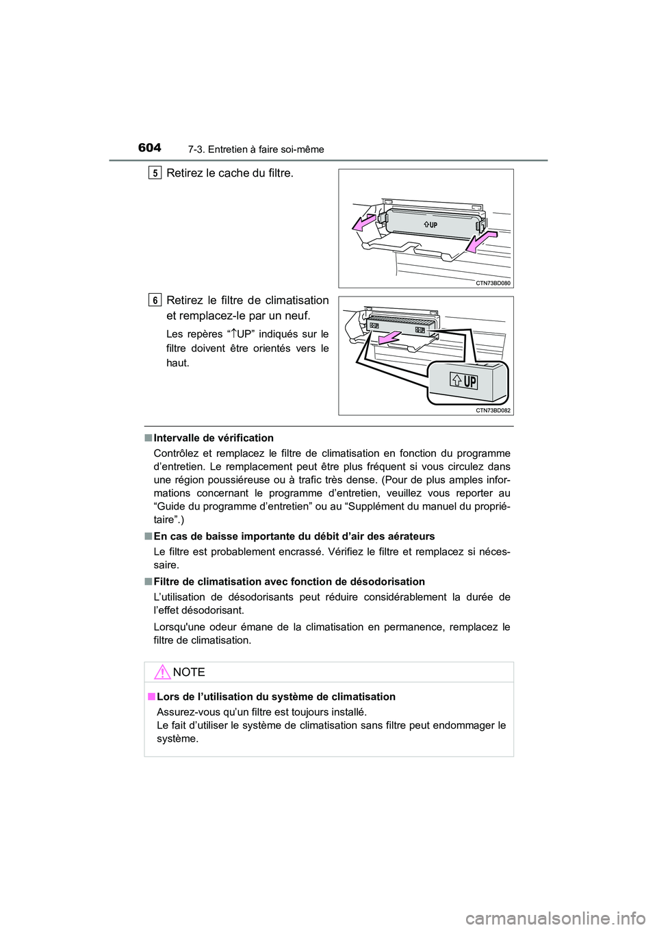 TOYOTA HIGHLANDER 2018  Manuel du propriétaire (in French) 6047-3. Entretien à faire soi-même
HIGHLANDER_D_ OM0E031D
Retirez le cache du filtre. 
Retirez le filtre de climatisation 
et remplacez-le par un neuf.
Les repères “ UP” indiqués sur le 
fi