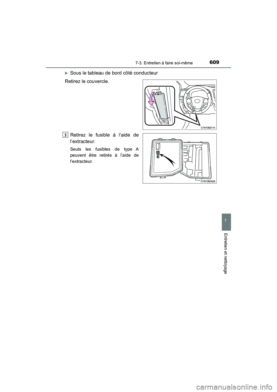 TOYOTA HIGHLANDER 2018  Manuel du propriétaire (in French) 6097-3. Entretien à faire soi-même
7
Entretien et nettoyage
HIGHLANDER_D_ OM0E031D
Sous le tableau de bord côté conducteur 
Retirez le couvercle. 
Retirez le fusible à l’aide de 
l’extract