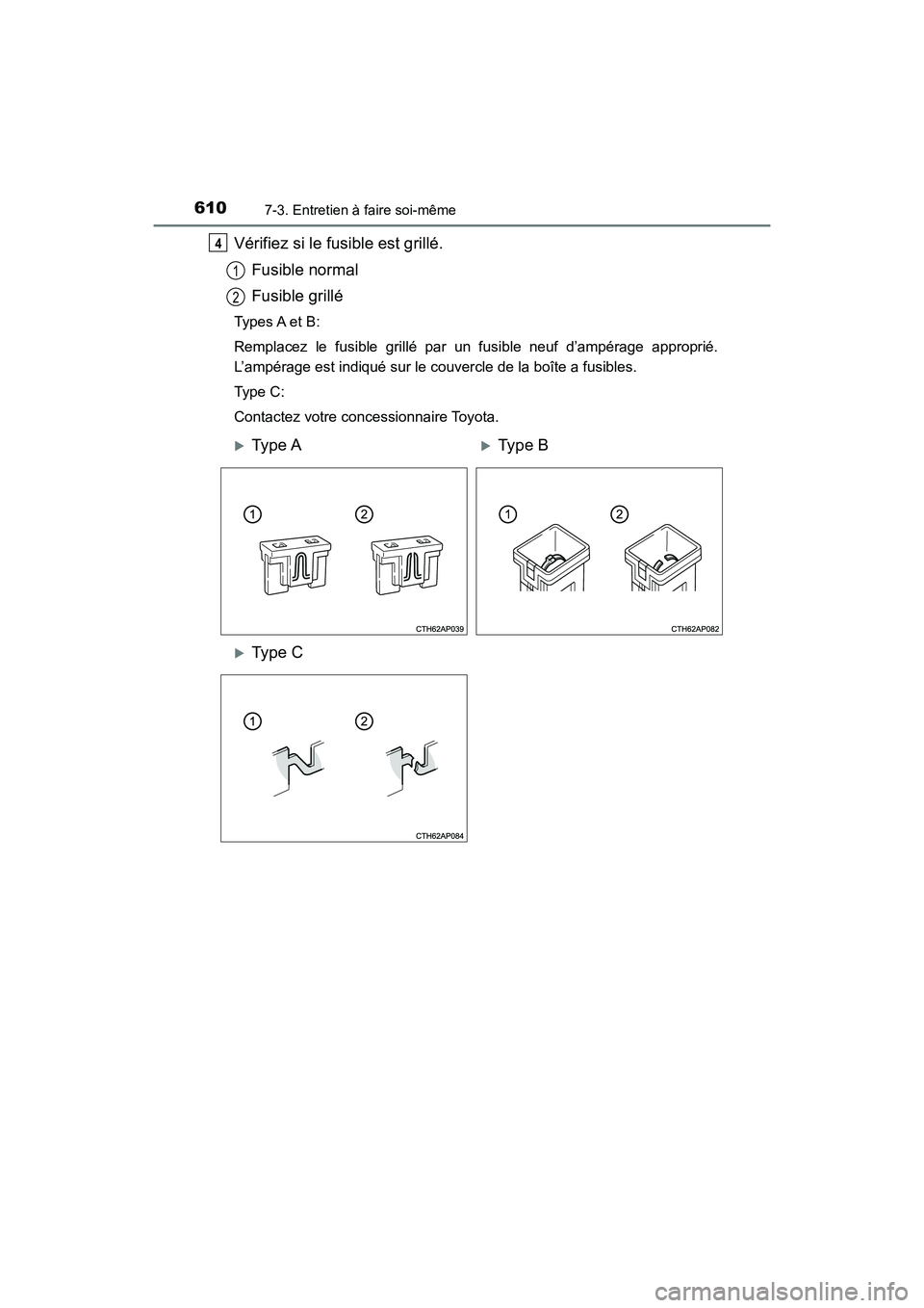 TOYOTA HIGHLANDER 2018  Manuel du propriétaire (in French) 6107-3. Entretien à faire soi-même
HIGHLANDER_D_ OM0E031D
Vérifiez si le fusible est grillé. 
Fusible normal 
Fusible grillé
Types A et B: 
Remplacez le fusible grillé par un fusible neuf d’am