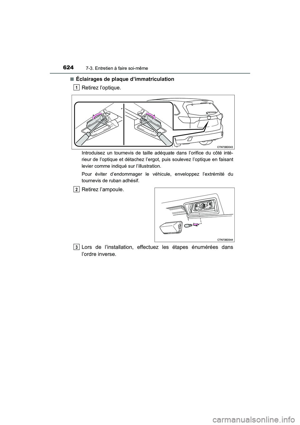 TOYOTA HIGHLANDER 2018  Manuel du propriétaire (in French) 6247-3. Entretien à faire soi-même
HIGHLANDER_D_ OM0E031D 
■Éclairages de plaque  d’immatriculation 
Retirez l’optique.
Introduisez un tournevis de taille adéquate dans l’orifice du côté