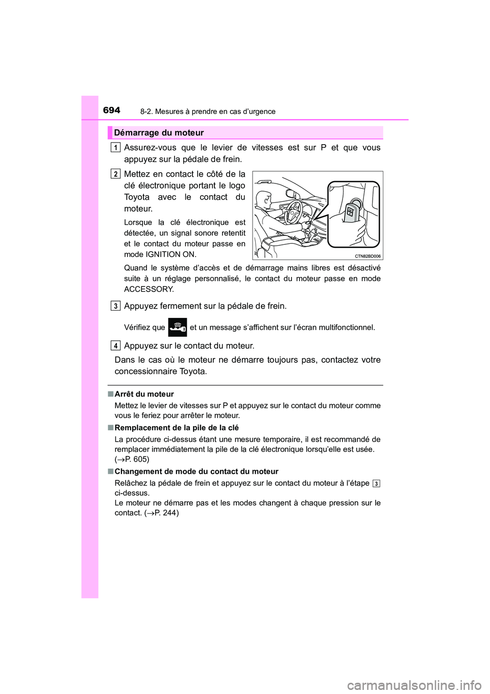 TOYOTA HIGHLANDER 2018  Manuel du propriétaire (in French) 6948-2. Mesures à prendre en cas d’urgence
HIGHLANDER_D_ OM0E031D
Assurez-vous que le levier de vitesses est sur P et que vous 
appuyez sur la pédale de frein. 
Mettez en contact le côté de la 
