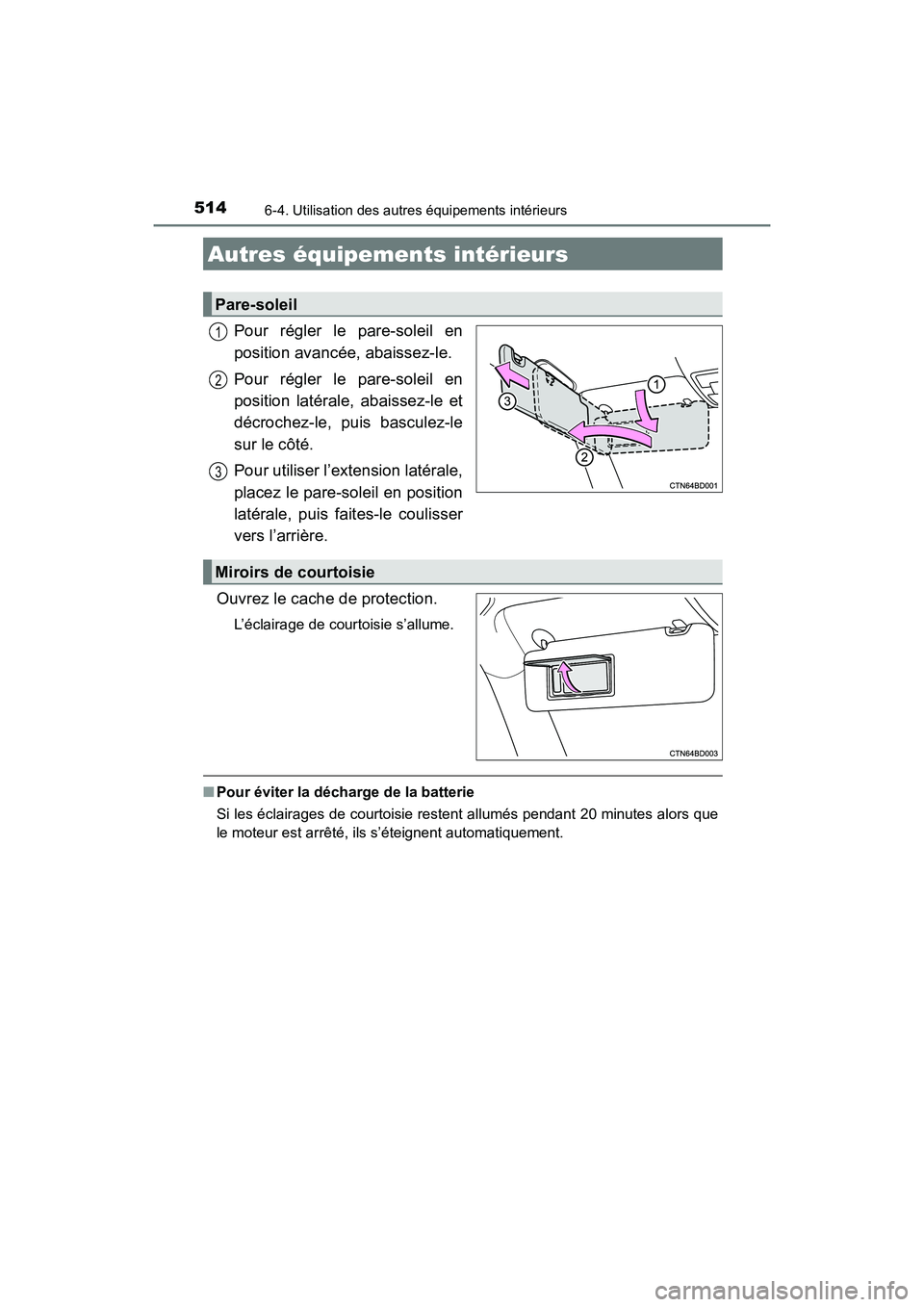TOYOTA HIGHLANDER 2017  Manuel du propriétaire (in French) 514
HIGHLANDER_D_ OM0E017D
6-4. Utilisation des autres équipements intérieurs
Pour régler le pare-soleil en 
position avancée, abaissez-le. 
Pour régler le pare-soleil en 
position latérale, aba