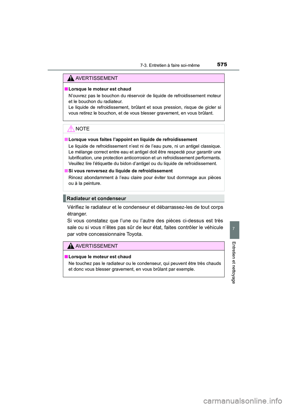 TOYOTA HIGHLANDER 2017  Manuel du propriétaire (in French) 5757-3. Entretien à faire soi-même
7
Entretien et nettoyage
HIGHLANDER_D_ OM0E017D
Vérifiez le radiateur et le condenseur et débarrassez-les de tout corps 
étranger. 
Si vous constatez que l’un