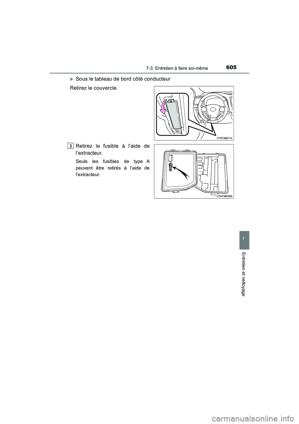 TOYOTA HIGHLANDER 2017 Manuel du propriétaire (in French) 6057-3. Entretien à faire soi-même
7
Entretien et nettoyage
HIGHLANDER_D_ OM0E017D
Sous le tableau de bord côté conducteur
Retirez le couvercle.
Retirez le fusible à l’aide de
l’extract TOYOTA HIGHLANDER 2017 Manuel du propriétaire (in French) 6057-3. Entretien à faire soi-même
7
Entretien et nettoyage
HIGHLANDER_D_ OM0E017D
Sous le tableau de bord côté conducteur
Retirez le couvercle.
Retirez le fusible à l’aide de
l’extract
