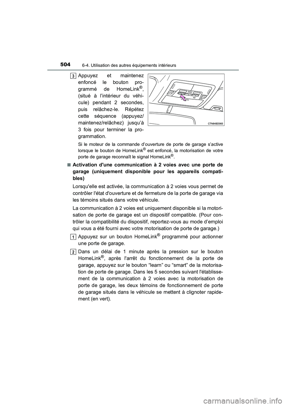 TOYOTA HIGHLANDER 2015  Manuel du propriétaire (in French) 5046-4. Utilisation des autres équipements intérieurs
HIGHLANDER_D (OM48E98D)
Appuyez et maintenez
enfoncé le bouton pro-
grammé de HomeLink
®,
(situé à l’intérieur du véhi-
cule) pendant 2