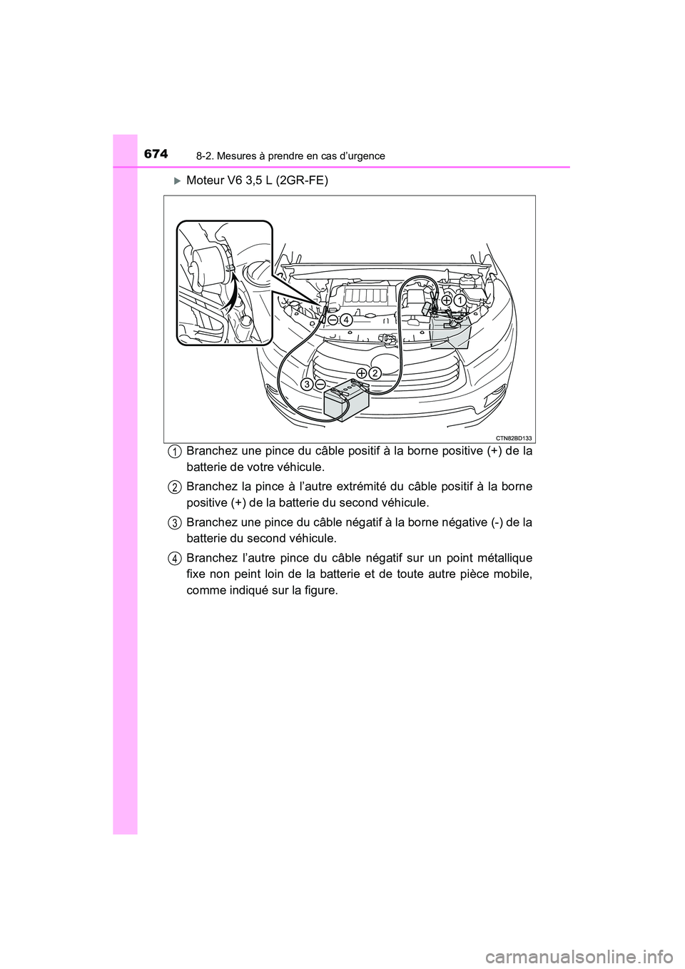 TOYOTA HIGHLANDER 2015  Manuel du propriétaire (in French) 6748-2. Mesures à prendre en cas d’urgence
HIGHLANDER_D (OM48E98D)
�XMoteur V6 3,5 L (2GR-FE)
Branchez une pince du câble positif à la borne positive (+) de la
batterie de votre véhicule.
Branch