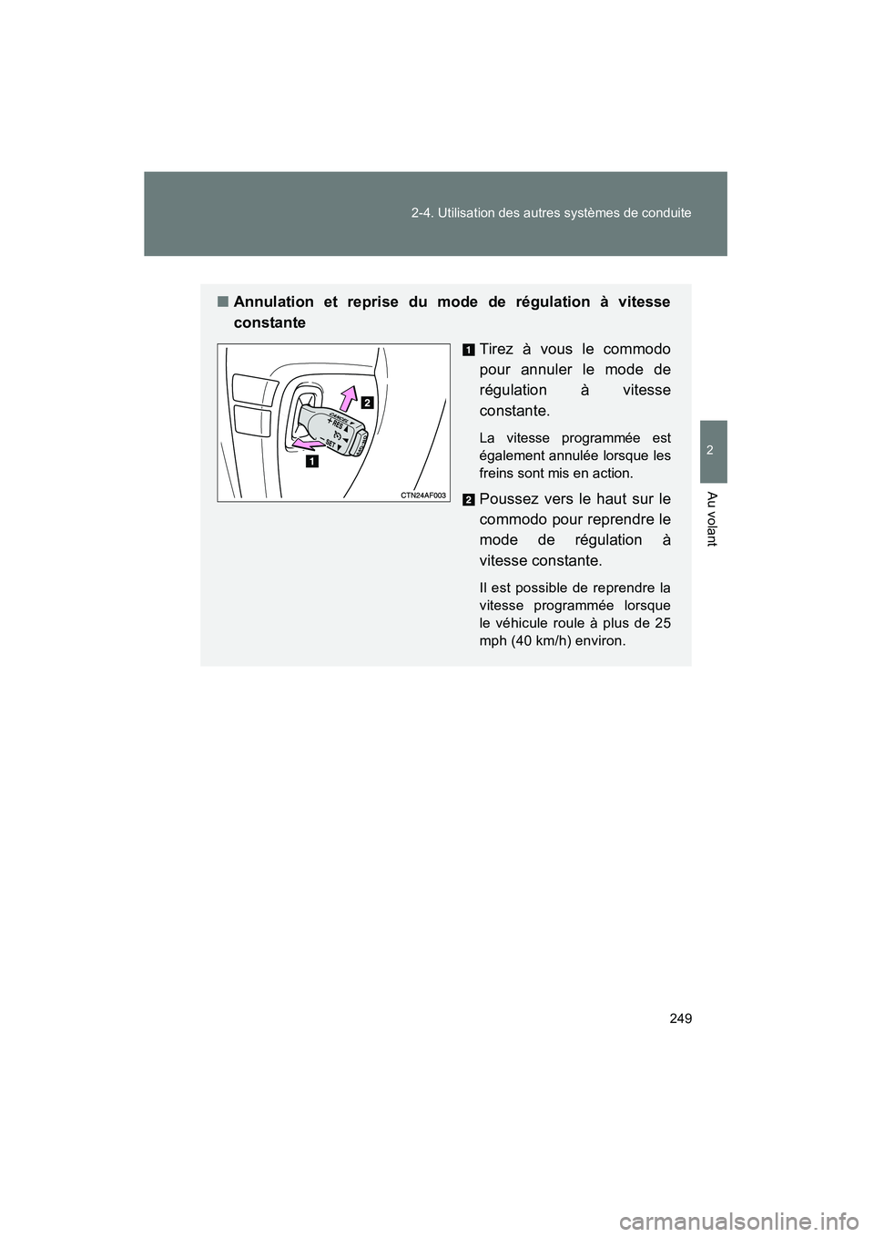 TOYOTA HIGHLANDER 2013  Manuel du propriétaire (in French) 249
2-4. Utilisation des autres systèmes de conduite
2
Au volant
Highlander_D
■
Annulation et reprise du mode de régulation à vitesse
constante
Tirez à vous le commodo
pour annuler le mode de
r
