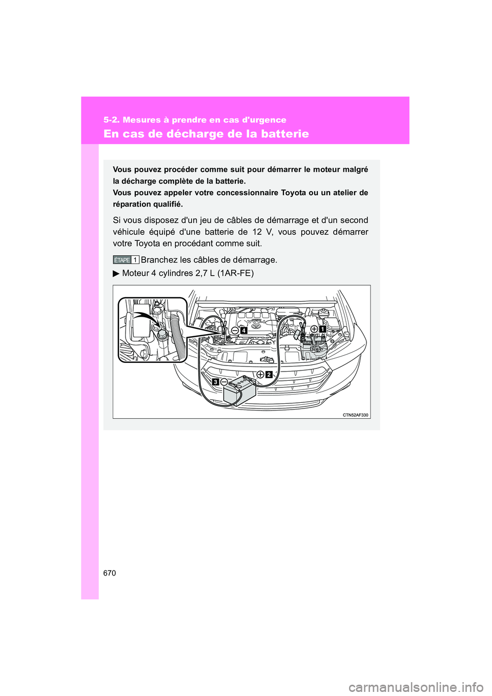 TOYOTA HIGHLANDER 2013  Manuel du propriétaire (in French) 670
5-2. Mesures à prendre en cas durgence
Highlander_D
En cas de décharge de la batterie
Vous pouvez procéder comme suit pour démarrer le moteur malgré
la décharge complète de la batterie.
Vo