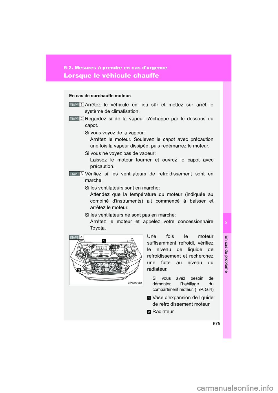 TOYOTA HIGHLANDER 2013  Manuel du propriétaire (in French) 5
En cas de problème
675
5-2. Mesures à prendre en cas durgence
Highlander_D
Lorsque le véhicule chauffe
En cas de surchauffe moteur:
Arrêtez le véhicule en lieu sûr et mettez sur arrêt le
sys