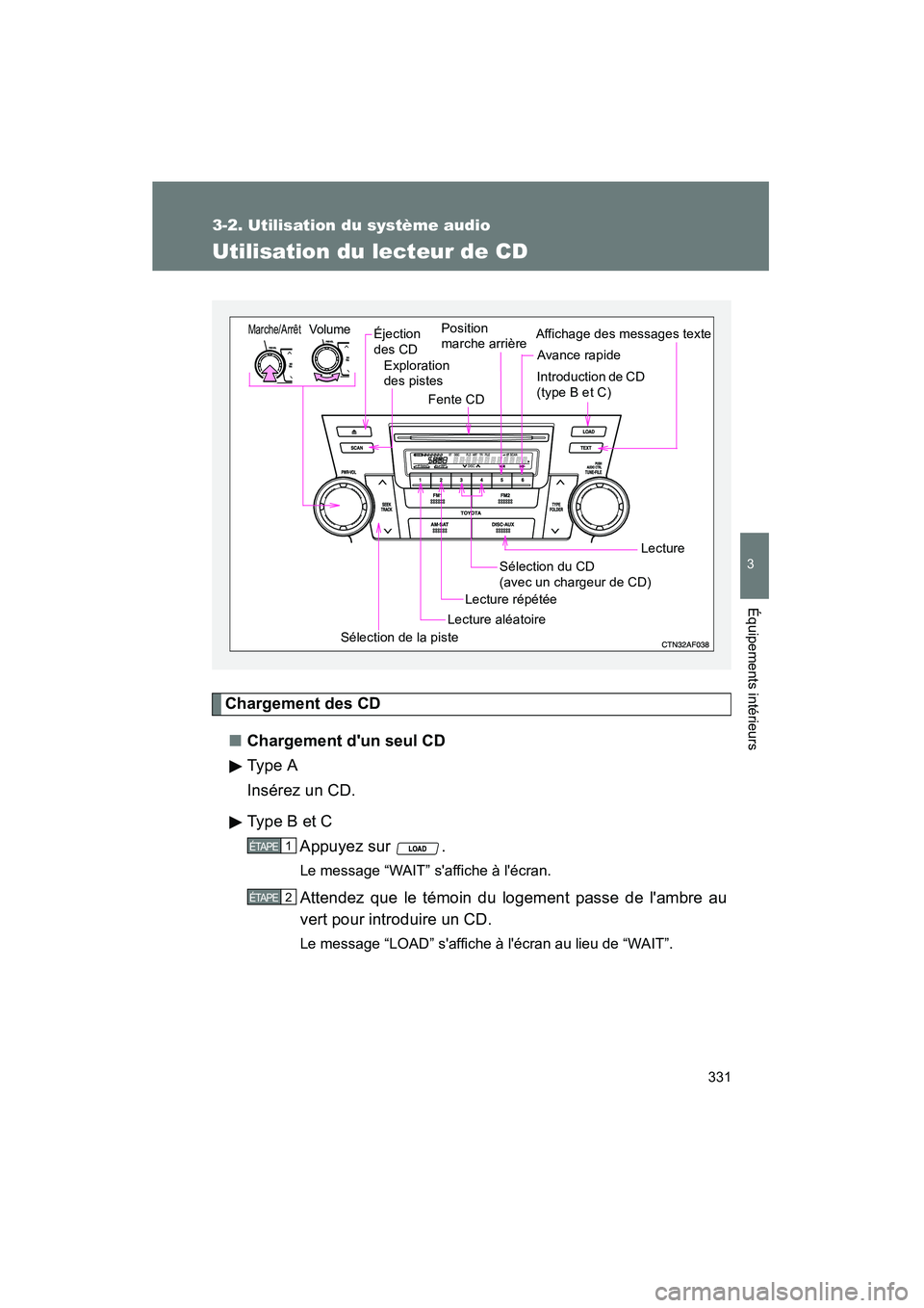 TOYOTA HIGHLANDER 2010  Manuel du propriétaire (in French) 331
3-2. Utilisation du système audio
3
Équipements intérieurs
Highlander_D
Utilisation du lecteur de CD
Chargement des CD■ Chargement dun seul CD
Type A
Insérez un CD.
Type B et C
Appuyez sur 