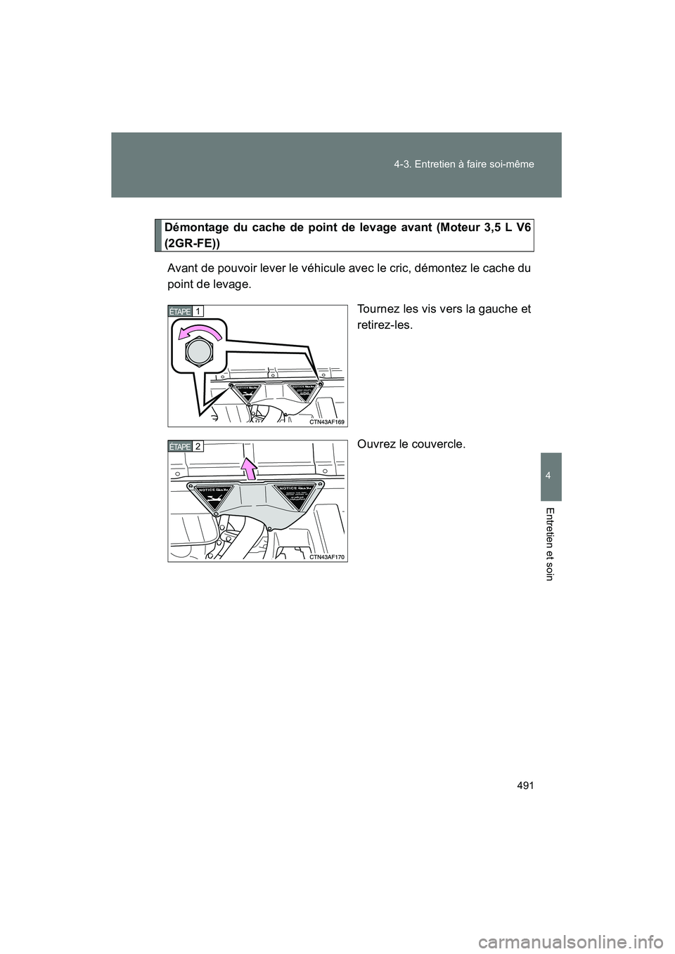 TOYOTA HIGHLANDER 2010  Manuel du propriétaire (in French) 491
4-3. Entretien à faire soi-même
4
Entretien et soin
Highlander_D
Démontage du cache de point de levage avant (Moteur 3,5 L V6
(2GR-FE))
Avant de pouvoir lever le véhicule avec le cric, démont