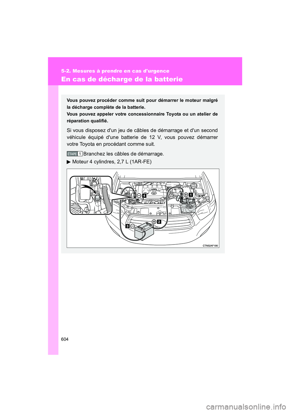 TOYOTA HIGHLANDER 2010  Manuel du propriétaire (in French) 604
5-2. Mesures à prendre en cas durgence
Highlander_D
En cas de décharge de la batterie
Vous pouvez procéder comme suit pour démarrer le moteur malgré
la décharge complète de la batterie.
Vo