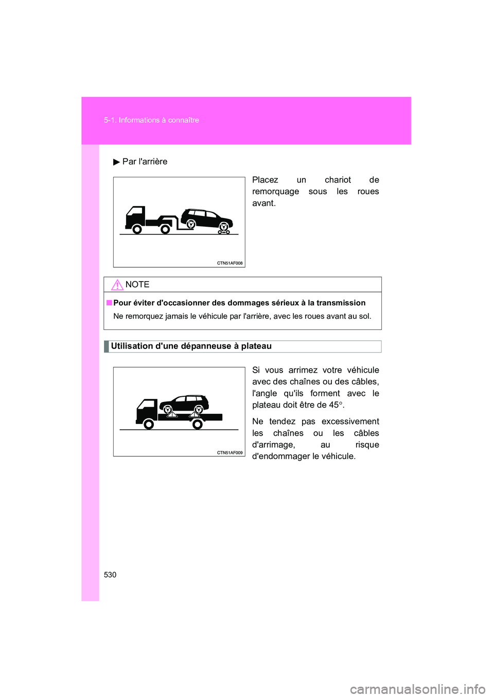 TOYOTA HIGHLANDER 2008  Manuel du propriétaire (in French) 530 5-1. Informations à connaître
Highlander_D_(L/O_0705)Par larrière
Placez un chariot de
remorquage sous les roues
avant.
Utilisation dune dépanneuse à plateau
Si vous arrimez votre véhicule