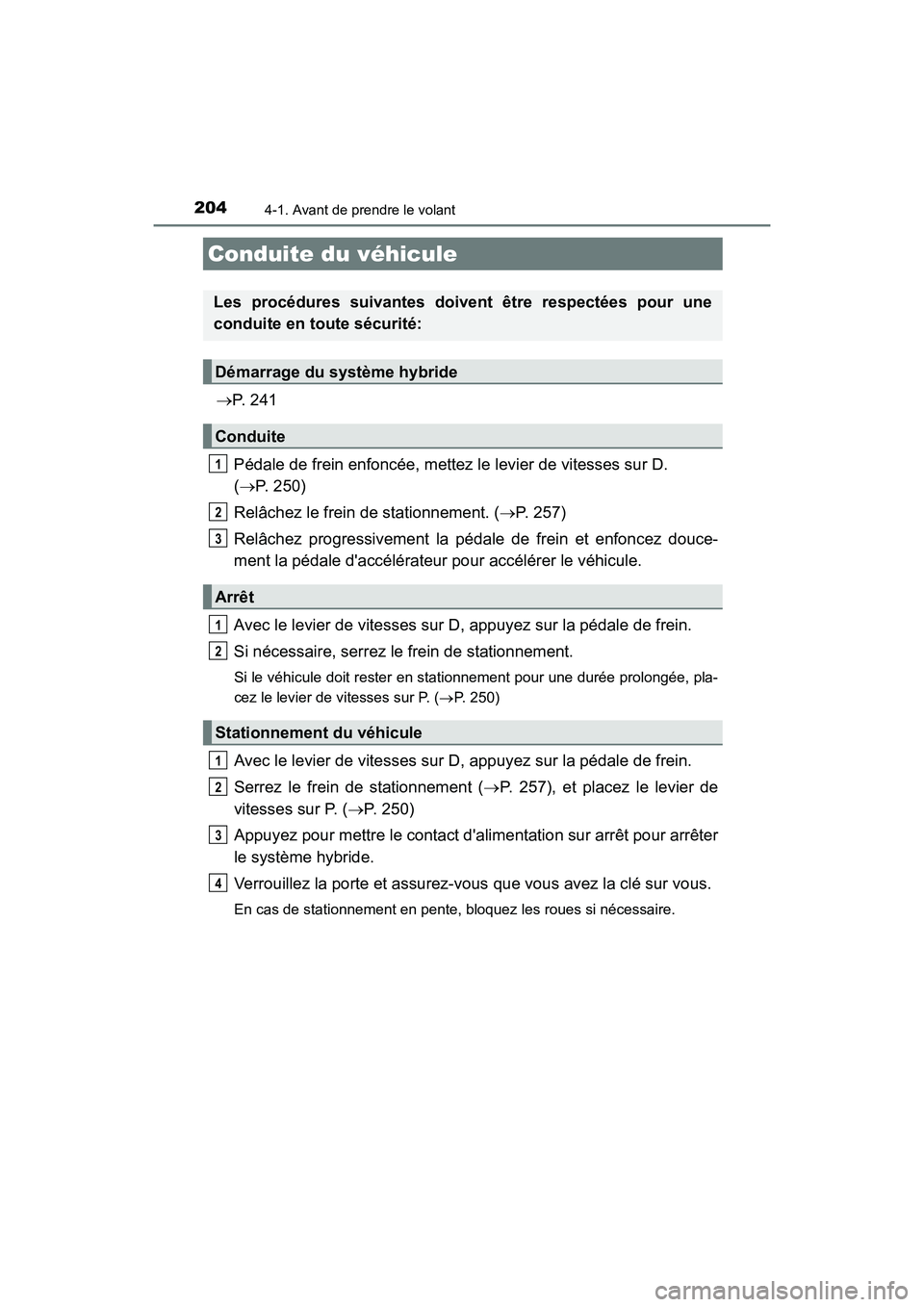 TOYOTA HIGHLANDER HYBRID 2017 Manuel du propriétaire (in French) 204
HIGHLANDER_HV_D_OM0E018D
4-1. Avant de prendre le volant
P. 2 4 1
Pédale de frein enfoncée, mettez le levier de vitesses sur D.
( P. 250)
Relâchez le frein de stationnement. ( P. 2 TOYOTA HIGHLANDER HYBRID 2017 Manuel du propriétaire (in French) 204
HIGHLANDER_HV_D_OM0E018D
4-1. Avant de prendre le volant
P. 2 4 1
Pédale de frein enfoncée, mettez le levier de vitesses sur D.
( P. 250)
Relâchez le frein de stationnement. ( P. 2