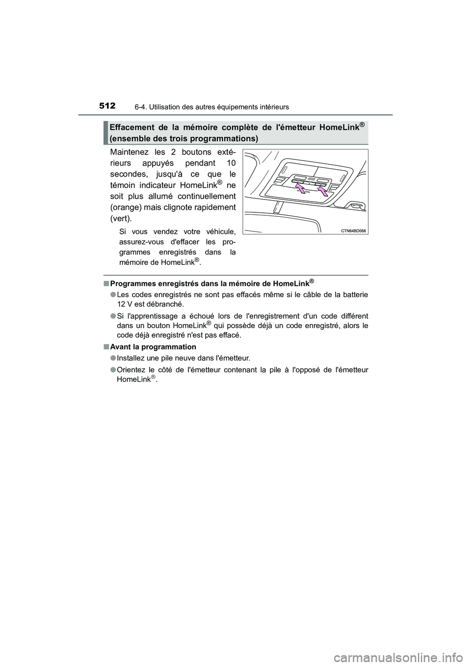 TOYOTA HIGHLANDER HYBRID 2017 Manuel du propriétaire (in French) 5126-4. Utilisation des autres équipements intérieurs
HIGHLANDER_HV_D_OM0E018D
Maintenez les 2 boutons exté-
rieurs appuyés pendant 10
secondes, jusquà ce que le
témoin indicateur HomeLink
® n TOYOTA HIGHLANDER HYBRID 2017 Manuel du propriétaire (in French) 5126-4. Utilisation des autres équipements intérieurs
HIGHLANDER_HV_D_OM0E018D
Maintenez les 2 boutons exté-
rieurs appuyés pendant 10
secondes, jusquà ce que le
témoin indicateur HomeLink
® n