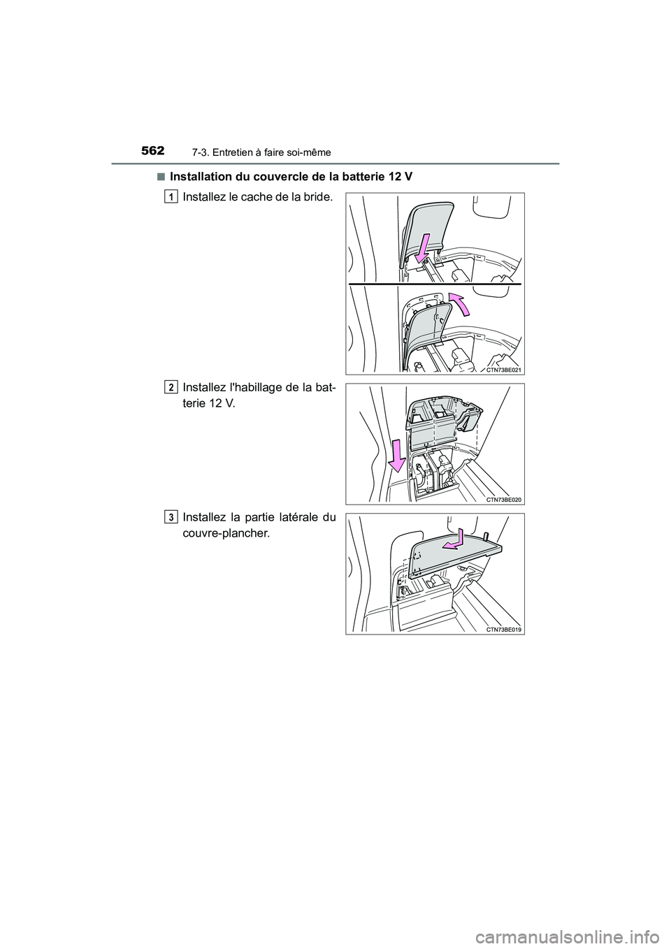 TOYOTA HIGHLANDER HYBRID 2017  Manuel du propriétaire (in French) 5627-3. Entretien à faire soi-même
HIGHLANDER_HV_D_OM0E018D■
Installation du couvercle de la batterie 12 V
Installez le cache de la bride. 
Installez lhabillage de la bat-
terie 12 V.
Installez l