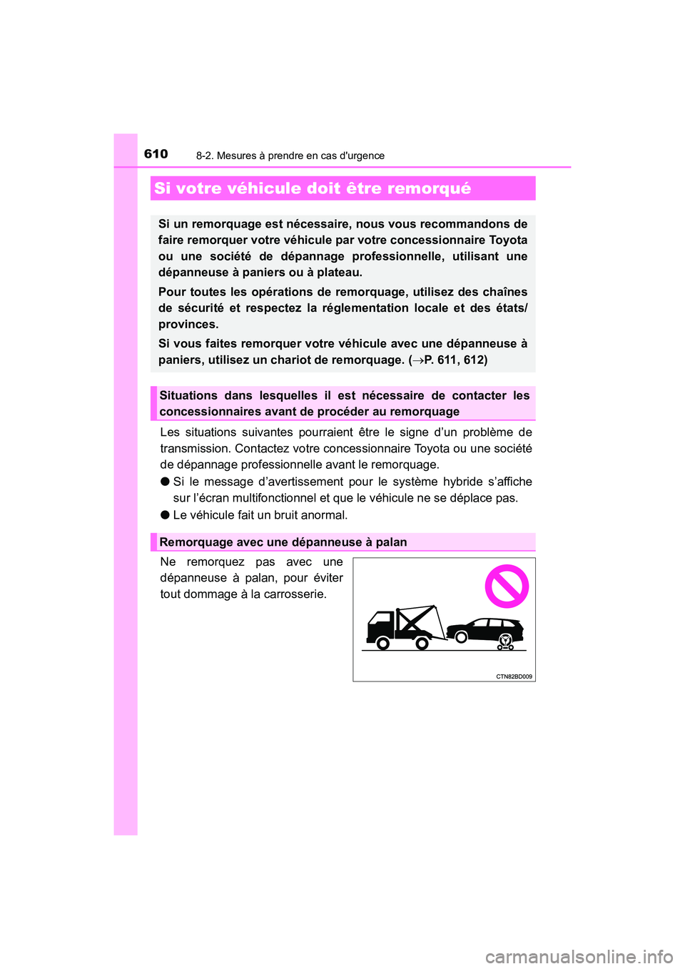 TOYOTA HIGHLANDER HYBRID 2017  Manuel du propriétaire (in French) 610
HIGHLANDER_HV_D_OM0E018D
8-2. Mesures à prendre en cas durgence
Les situations suivantes pourraient être le signe d’un problème de
transmission. Contactez votre concessionnaire Toyota ou une
