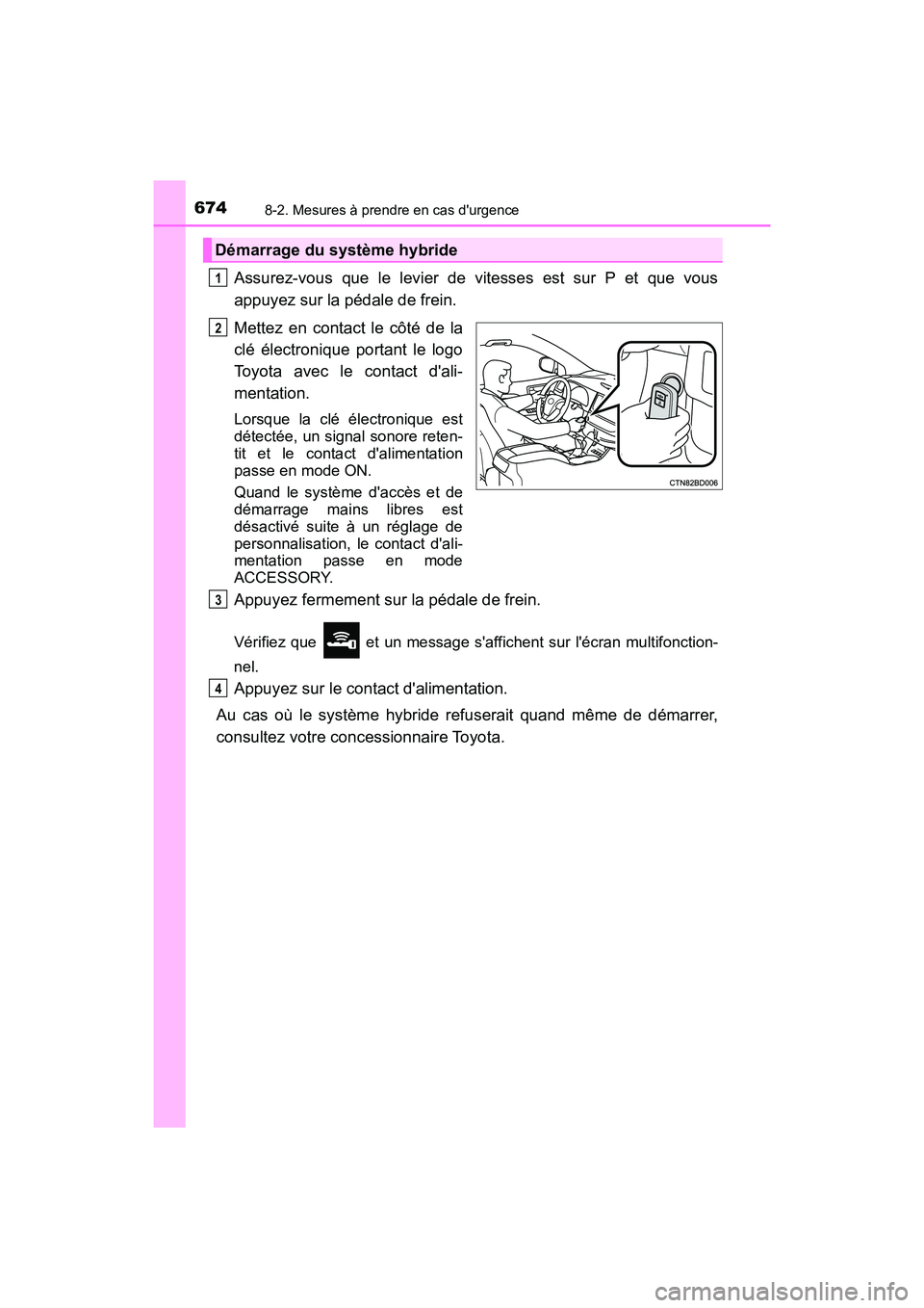 TOYOTA HIGHLANDER HYBRID 2017 Manuel du propriétaire (in French) 6748-2. Mesures à prendre en cas durgence
HIGHLANDER_HV_D_OM0E018D
Assurez-vous que le levier de vitesses est sur P et que vous
appuyez sur la pédale de frein.
Mettez en contact le côté de la
cl TOYOTA HIGHLANDER HYBRID 2017 Manuel du propriétaire (in French) 6748-2. Mesures à prendre en cas durgence
HIGHLANDER_HV_D_OM0E018D
Assurez-vous que le levier de vitesses est sur P et que vous
appuyez sur la pédale de frein.
Mettez en contact le côté de la
cl