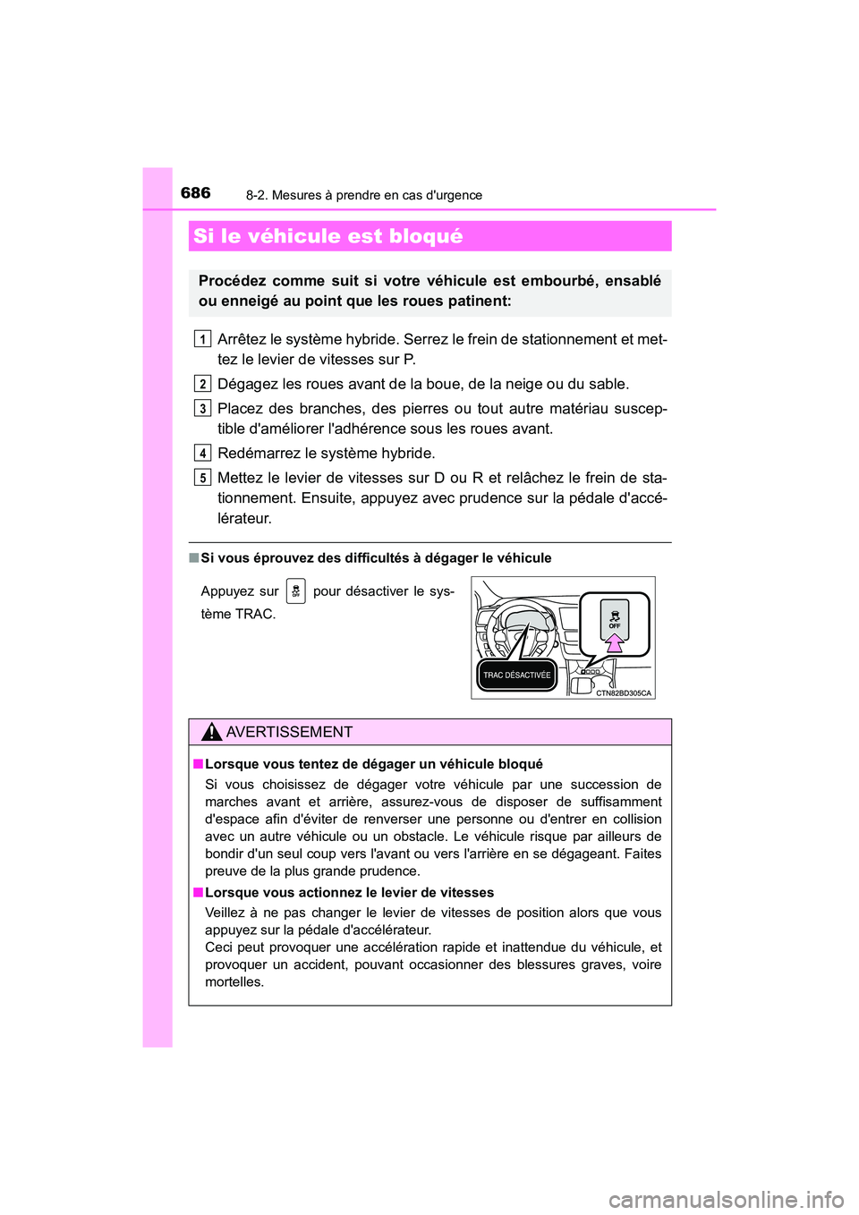 TOYOTA HIGHLANDER HYBRID 2017 Manuel du propriétaire (in French) 6868-2. Mesures à prendre en cas durgence
HIGHLANDER_HV_D_OM0E018D
Arrêtez le système hybride. Serrez le frein de stationnement et met-
tez le levier de vitesses sur P.
Dégagez les roues avant de TOYOTA HIGHLANDER HYBRID 2017 Manuel du propriétaire (in French) 6868-2. Mesures à prendre en cas durgence
HIGHLANDER_HV_D_OM0E018D
Arrêtez le système hybride. Serrez le frein de stationnement et met-
tez le levier de vitesses sur P.
Dégagez les roues avant de