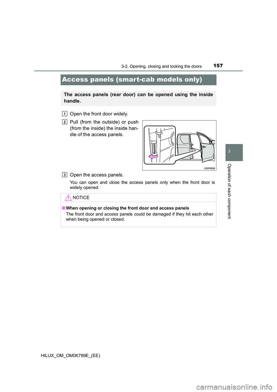 TOYOTA HILUX 2023 Owners Manual 157
3
3-2. Opening, closing and locking the doors
Operation of each component
HILUX_OM_OM0K789E_(EE)
Access panels (smar t-cab models only)
Open the front door widely.
Pull (from the outside) or push TOYOTA HILUX 2023 Owners Manual 157
3
3-2. Opening, closing and locking the doors
Operation of each component
HILUX_OM_OM0K789E_(EE)
Access panels (smar t-cab models only)
Open the front door widely.
Pull (from the outside) or push