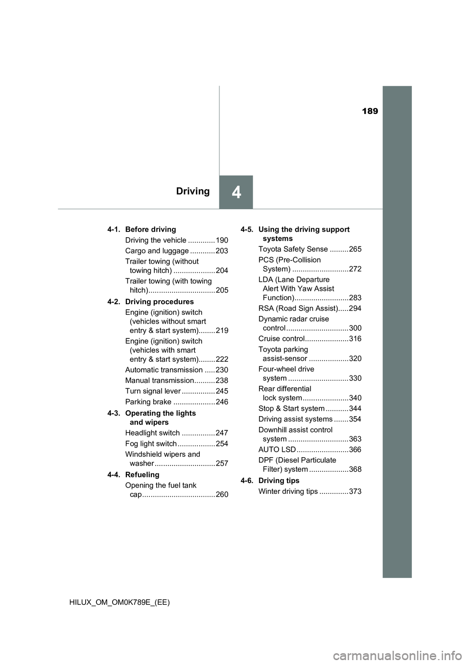 TOYOTA HILUX 2023 Owners Manual 189
4Driving
HILUX_OM_OM0K789E_(EE)
4-1. Before driving
Driving the vehicle ............. 190
Cargo and luggage ............ 203
Trailer towing (without
towing hitch) .................... 204
T TOYOTA HILUX 2023 Owners Manual 189
4Driving
HILUX_OM_OM0K789E_(EE)
4-1. Before driving
Driving the vehicle ............. 190
Cargo and luggage ............ 203
Trailer towing (without
towing hitch) .................... 204
T