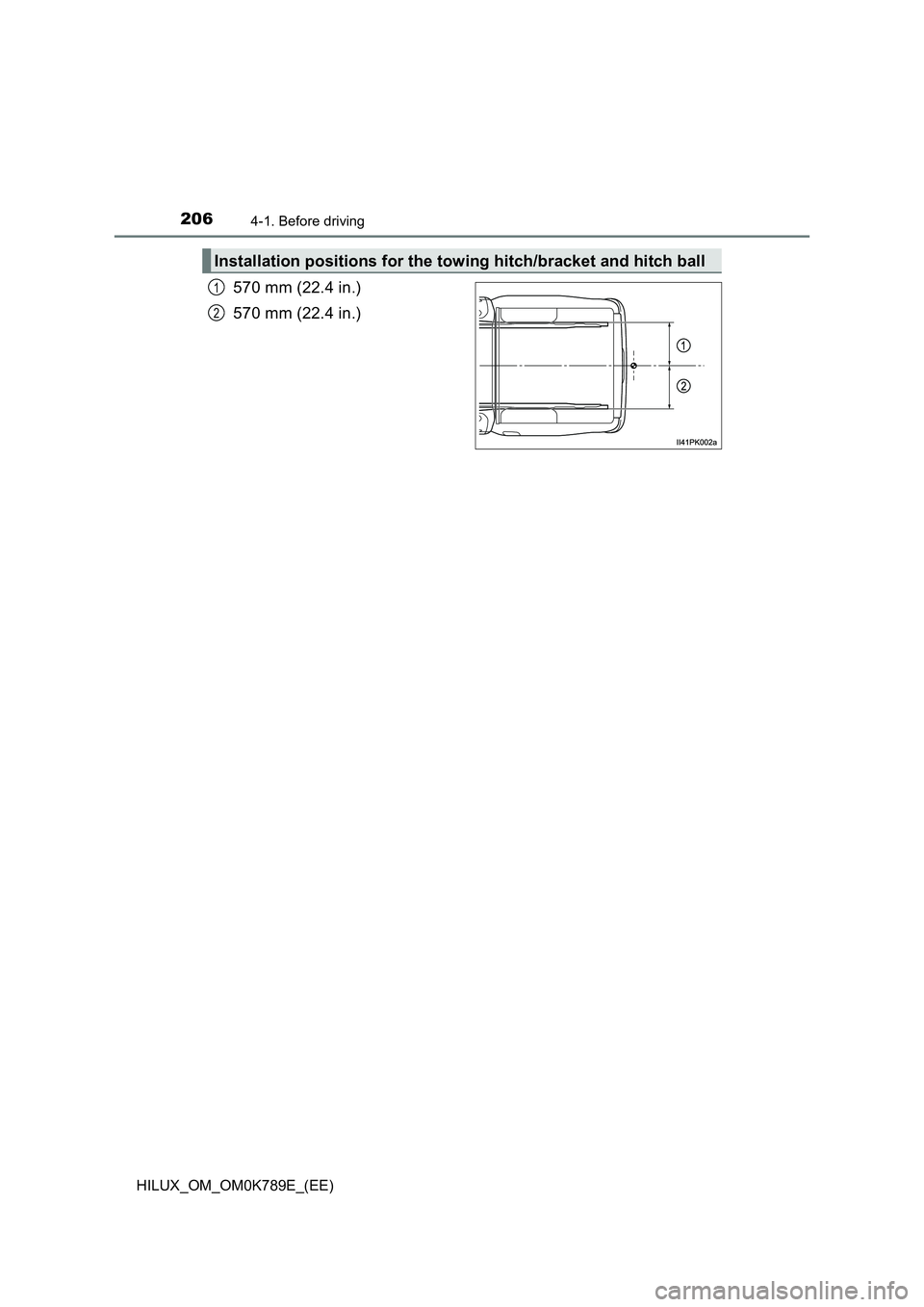 TOYOTA HILUX 2023  Owners Manual 2064-1. Before driving
HILUX_OM_OM0K789E_(EE)
570 mm (22.4 in.) 
570 mm (22.4 in.)
Installation positions for the towing hitch/bracket and hitch ball
1
2 