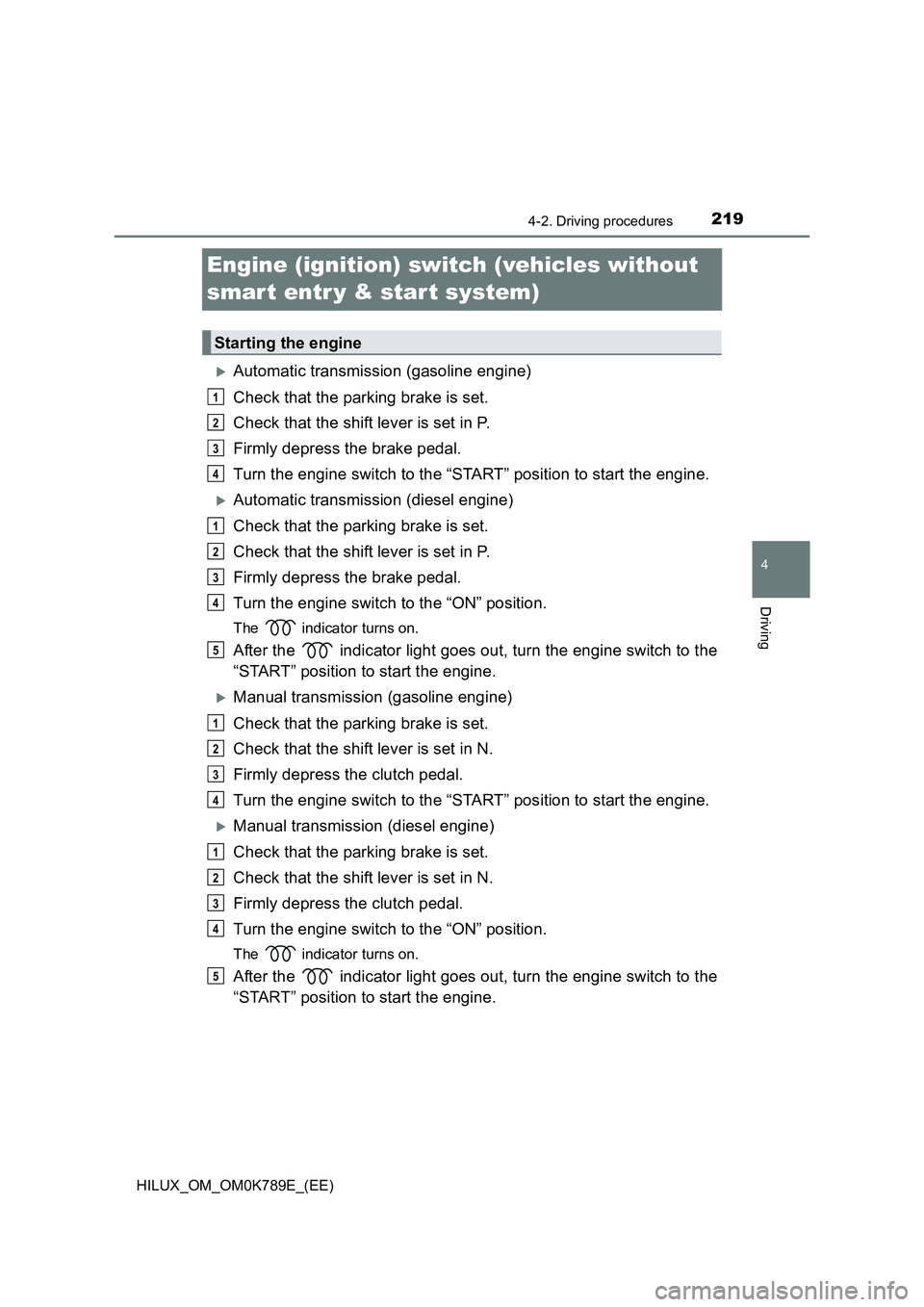 TOYOTA HILUX 2023 User Guide 219
4
4-2. Driving procedures
Driving
HILUX_OM_OM0K789E_(EE)
Engine (ignition) switch (vehicles without
smar t entr y & start system)
Automatic transmission (gasoline engine)
Check that the park TOYOTA HILUX 2023 User Guide 219
4
4-2. Driving procedures
Driving
HILUX_OM_OM0K789E_(EE)
Engine (ignition) switch (vehicles without
smar t entr y & start system)
Automatic transmission (gasoline engine)
Check that the park