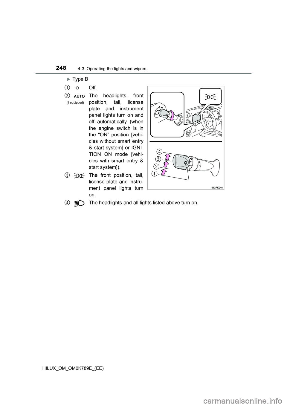 TOYOTA HILUX 2023  Owners Manual 2484-3. Operating the lights and wipers
HILUX_OM_OM0K789E_(EE)
Ty pe  B 
Off. 
The headlights, front 
position, tail, license 
plate and instrument 
panel lights turn on and 
off automatically (whe