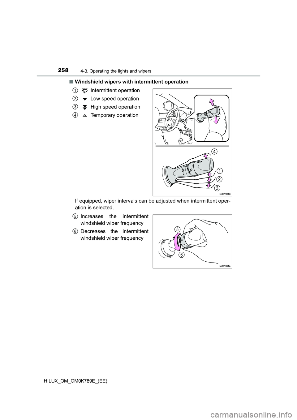 TOYOTA HILUX 2023 Owners Manual 2584-3. Operating the lights and wipers
HILUX_OM_OM0K789E_(EE)
■Windshield wipers with intermittent operation
Intermittent operation
Low speed operation
High speed operation
Temporary operation TOYOTA HILUX 2023 Owners Manual 2584-3. Operating the lights and wipers
HILUX_OM_OM0K789E_(EE)
■Windshield wipers with intermittent operation
Intermittent operation
Low speed operation
High speed operation
Temporary operation