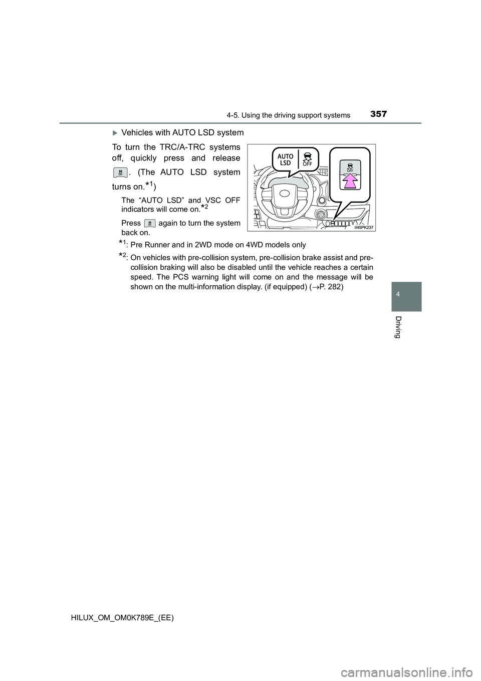 TOYOTA HILUX 2023  Owners Manual 3574-5. Using the driving support systems
4
Driving
HILUX_OM_OM0K789E_(EE)
Vehicles with AUTO LSD system 
To turn the TRC/A-TRC systems 
off, quickly press and release 
. (The AUTO LSD system 
turn