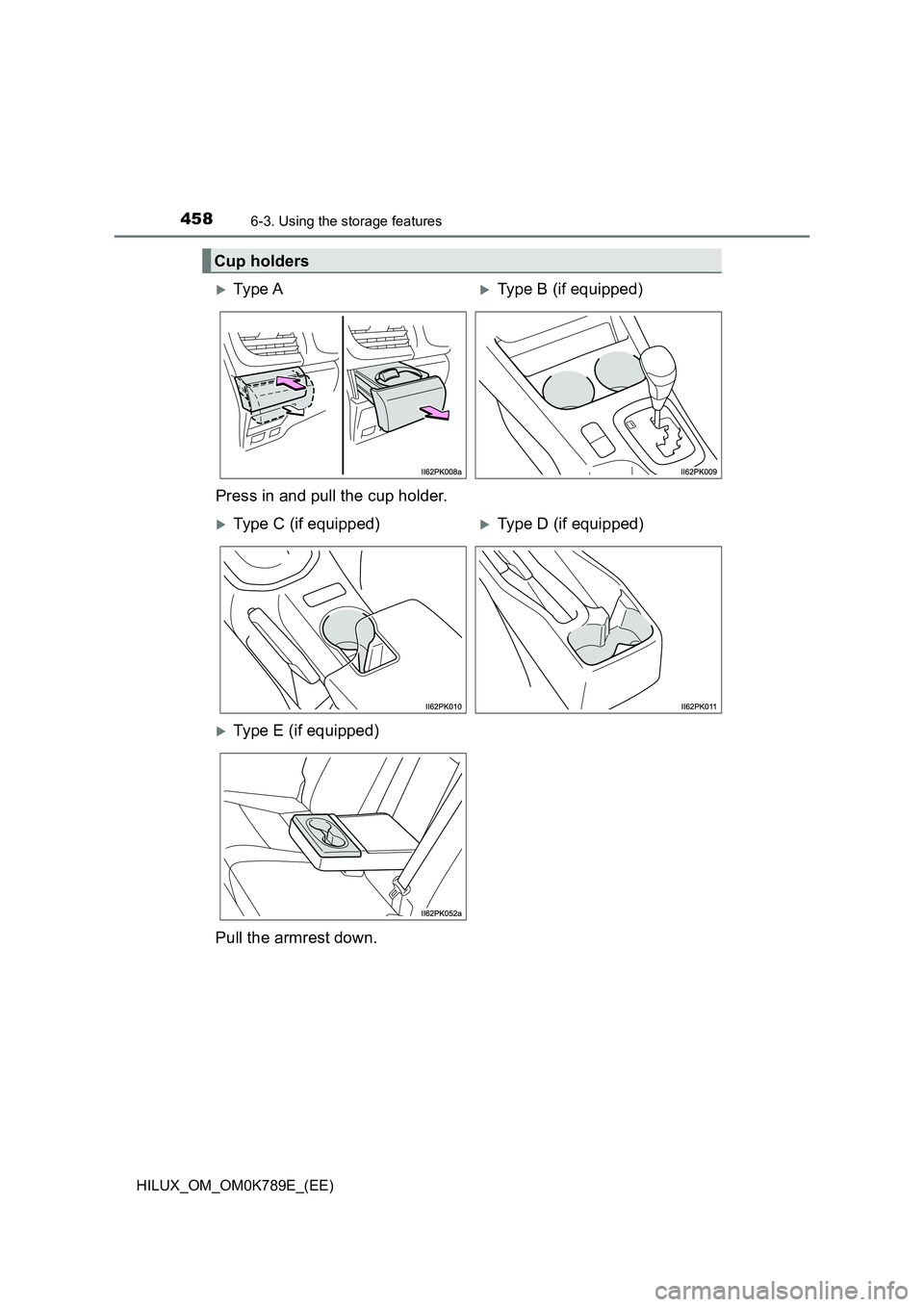 TOYOTA HILUX 2023  Owners Manual 458
HILUX_OM_OM0K789E_(EE)
6-3. Using the storage features
Cup holders
Ty pe  AType B (if equipped) 
Press in and pull the cup holder.
Type C (if equipped)Type D (if equipped)
Type E (i