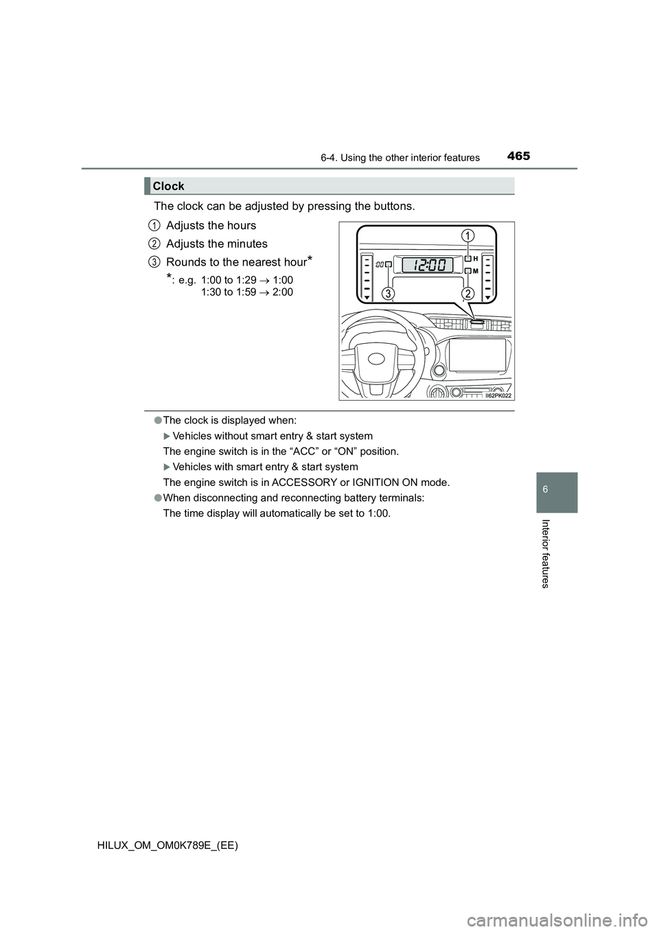 TOYOTA HILUX 2023 Owners Manual 4656-4. Using the other interior features
HILUX_OM_OM0K789E_(EE)
6
Interior features
The clock can be adjusted by pressing the buttons.
Adjusts the hours
Adjusts the minutes
Rounds to the nearest h TOYOTA HILUX 2023 Owners Manual 4656-4. Using the other interior features
HILUX_OM_OM0K789E_(EE)
6
Interior features
The clock can be adjusted by pressing the buttons.
Adjusts the hours
Adjusts the minutes
Rounds to the nearest h
