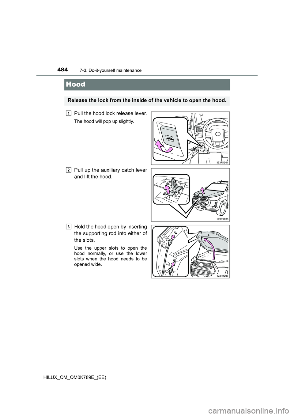 TOYOTA HILUX 2023  Owners Manual 4847-3. Do-it-yourself maintenance
HILUX_OM_OM0K789E_(EE)
Hood
Pull the hood lock release lever.
The hood will pop up slightly.
Pull up the auxiliary catch lever 
and lift the hood. 
Hold the hood ope
