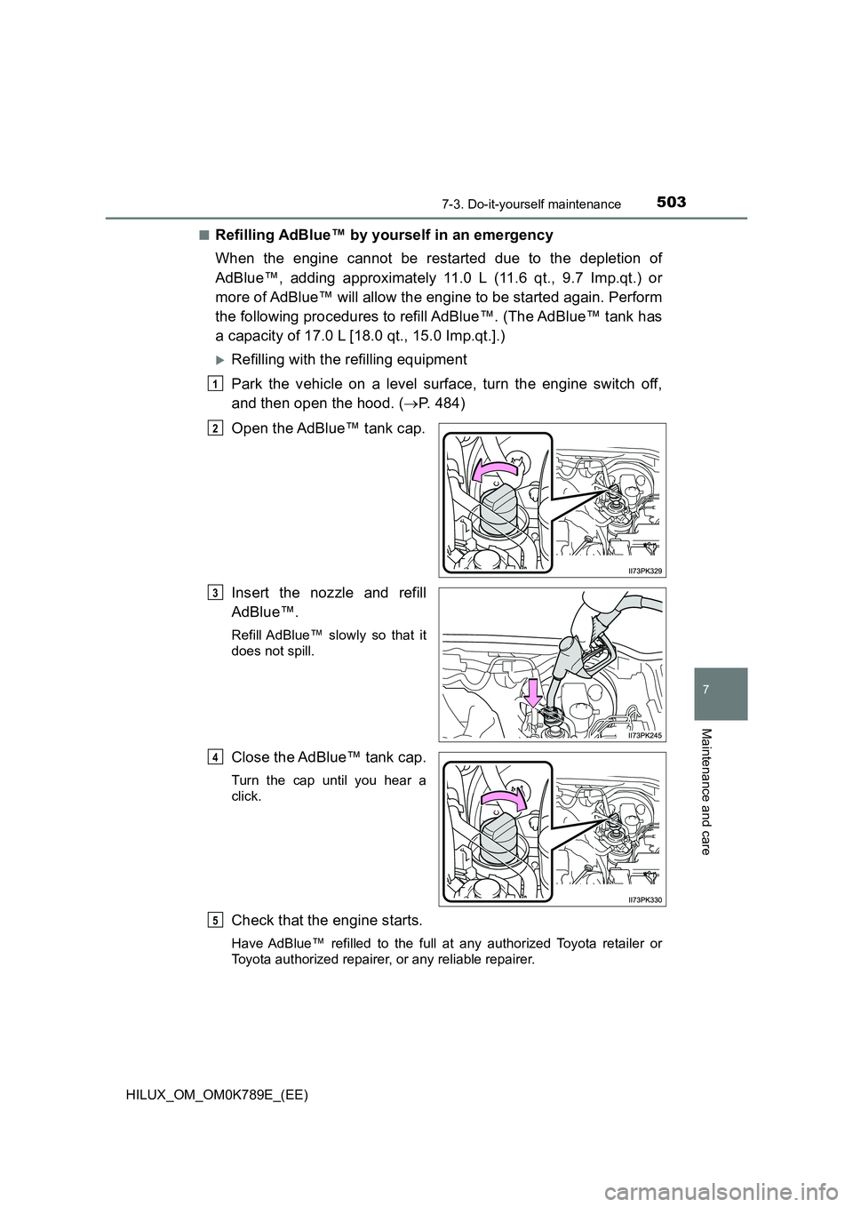 TOYOTA HILUX 2023 Service Manual 5037-3. Do-it-yourself maintenance
HILUX_OM_OM0K789E_(EE)
7
Maintenance and care
■Refilling AdBlue™ by yourself in an emergency
When the engine cannot be restarted due to the depletion of
AdBlue TOYOTA HILUX 2023 Service Manual 5037-3. Do-it-yourself maintenance
HILUX_OM_OM0K789E_(EE)
7
Maintenance and care
■Refilling AdBlue™ by yourself in an emergency
When the engine cannot be restarted due to the depletion of
AdBlue