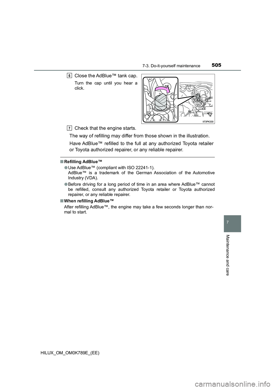 TOYOTA HILUX 2023 Service Manual 5057-3. Do-it-yourself maintenance
HILUX_OM_OM0K789E_(EE)
7
Maintenance and care
Close the AdBlue™ tank cap.
Turn the cap until you hear a
click.
Check that the engine starts.
The way of refilling TOYOTA HILUX 2023 Service Manual 5057-3. Do-it-yourself maintenance
HILUX_OM_OM0K789E_(EE)
7
Maintenance and care
Close the AdBlue™ tank cap.
Turn the cap until you hear a
click.
Check that the engine starts.
The way of refilling