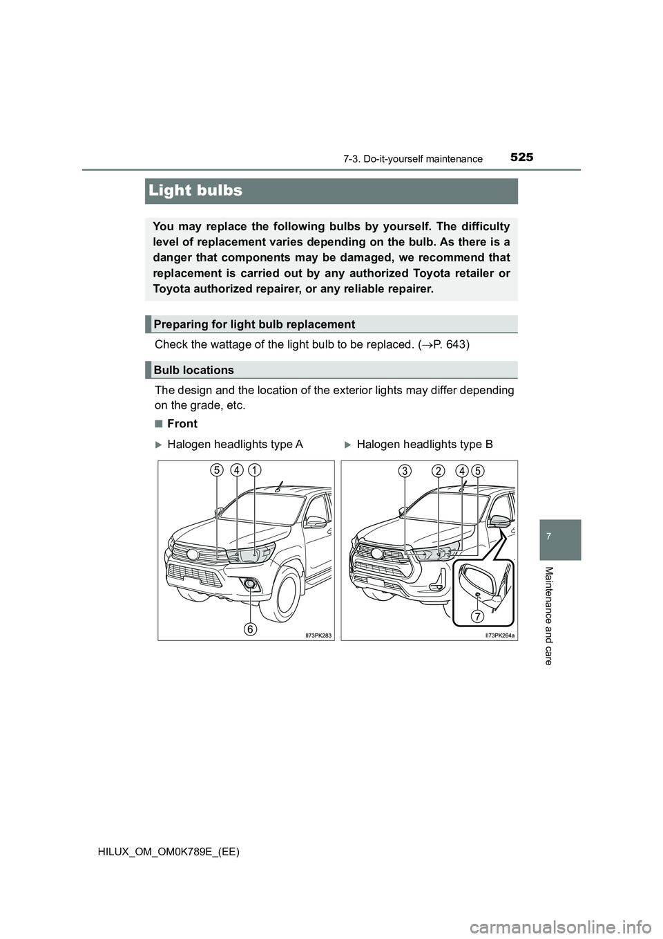 TOYOTA HILUX 2023  Owners Manual 5257-3. Do-it-yourself maintenance
HILUX_OM_OM0K789E_(EE)
7
Maintenance and care
Light bulbs
Check the wattage of the light bulb to be replaced. (P. 643) 
The design and the location of the exterio