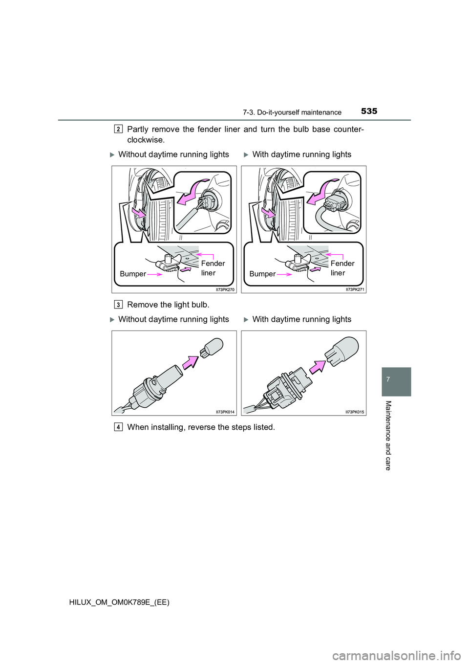 TOYOTA HILUX 2023  Owners Manual 5357-3. Do-it-yourself maintenance
HILUX_OM_OM0K789E_(EE)
7
Maintenance and care
Partly remove the fender liner and turn the bulb base counter- 
clockwise. 
Remove the light bulb. 
When installing, re