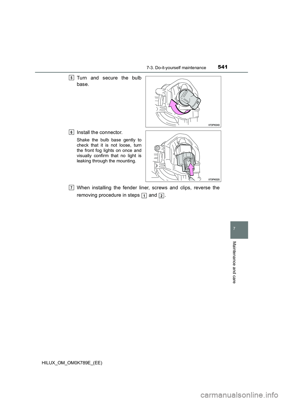 TOYOTA HILUX 2023 Owners Manual 5417-3. Do-it-yourself maintenance
HILUX_OM_OM0K789E_(EE)
7
Maintenance and care
Turn and secure the bulb
base.
Install the connector.
Shake the bulb base gently to
check that it is not loose, turn TOYOTA HILUX 2023 Owners Manual 5417-3. Do-it-yourself maintenance
HILUX_OM_OM0K789E_(EE)
7
Maintenance and care
Turn and secure the bulb
base.
Install the connector.
Shake the bulb base gently to
check that it is not loose, turn