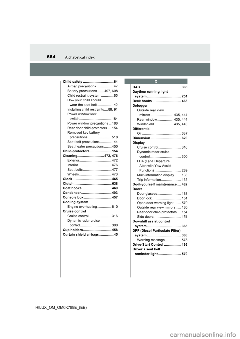 TOYOTA HILUX 2023 Owners Manual 664Alphabetical index
HILUX_OM_OM0K789E_(EE)
Child safety ................................ 64
Airbag precautions .................. 47
Battery precautions ....... 497, 608
Child restraint system .... TOYOTA HILUX 2023 Owners Manual 664Alphabetical index
HILUX_OM_OM0K789E_(EE)
Child safety ................................ 64
Airbag precautions .................. 47
Battery precautions ....... 497, 608
Child restraint system ....