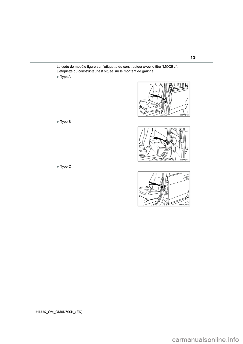TOYOTA HILUX 2023 Manuel du propriétaire (in French) 13
HILUX_OM_OM0K790K_(EK)
Le code de modèle figure sur l’étiquette du constructeur avec le titre “MODEL”.
L’étiquette du constructeur est située sur le montant de gauche.
Type A
Ty TOYOTA HILUX 2023 Manuel du propriétaire (in French) 13
HILUX_OM_OM0K790K_(EK)
Le code de modèle figure sur l’étiquette du constructeur avec le titre “MODEL”.
L’étiquette du constructeur est située sur le montant de gauche.
Type A
Ty